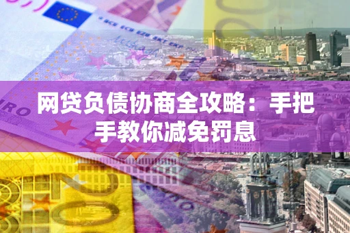 北京网贷负债协商全攻略：手把手教你减免罚息