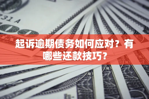 北京起诉逾期债务如何应对？有哪些还款技巧？