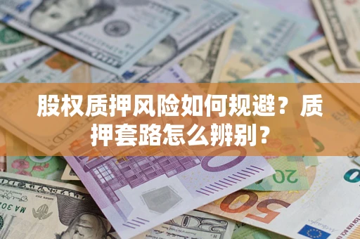 北京股权质押风险如何规避？质押套路怎么辨别？