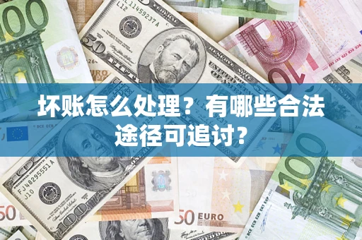 北京坏账怎么处理？有哪些合法途径可追讨？