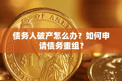 北京债务人破产怎么办？如何申请债务重组？