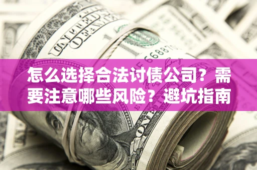北京怎么选择合法讨债公司？需要注意哪些风险？避坑指南来了！