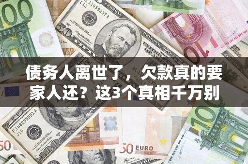 北京债务人离世了，欠款真的要家人还？这3个真相千万别弄错