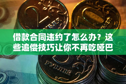 北京借款合同违约了怎么办？这些追偿技巧让你不再吃哑巴亏