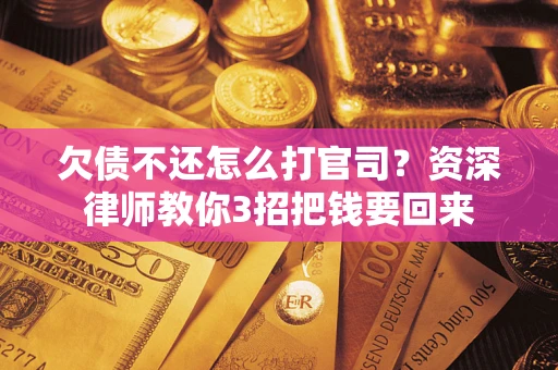 北京欠债不还怎么打官司？资深律师教你3招把钱要回来