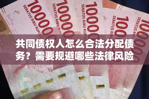 北京共同债权人怎么合法分配债务？需要规避哪些法律风险？