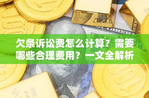 北京欠条诉讼费怎么计算？需要哪些合理费用？一文全解析