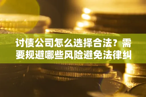 北京讨债公司怎么选择合法？需要规避哪些风险避免法律纠纷？