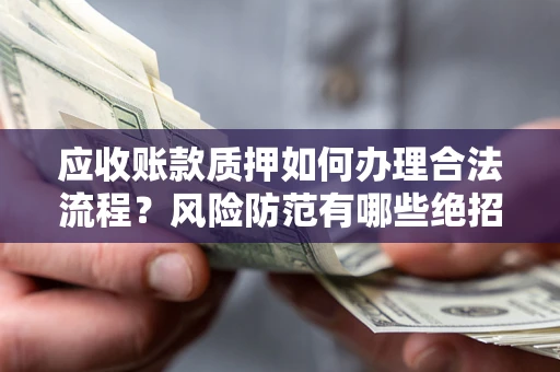 北京应收账款质押如何办理合法流程？风险防范有哪些绝招？