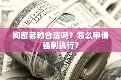 北京拘留老赖合法吗？怎么申请强制执行？