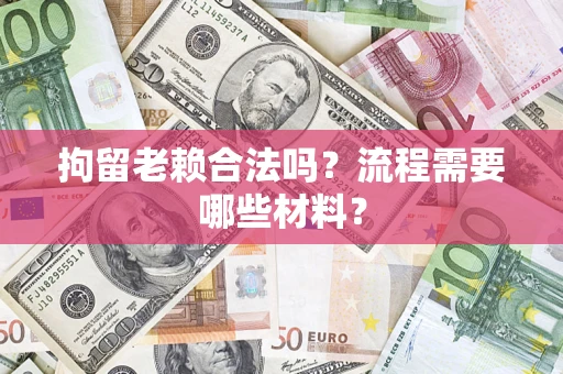 北京拘留老赖合法吗？流程需要哪些材料？