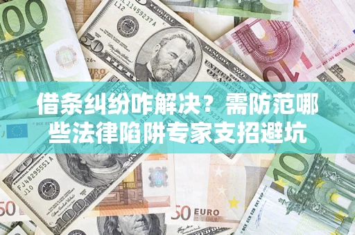 北京借条纠纷咋解决？需防范哪些法律陷阱专家支招避坑