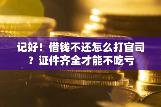 北京记好！借钱不还怎么打官司？证件齐全才能不吃亏