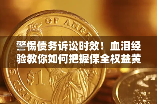 北京警惕债务诉讼时效！血泪经验教你如何把握保全权益黄金期