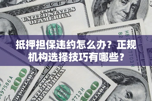 北京抵押担保违约怎么办？正规机构选择技巧有哪些？