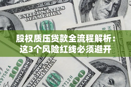 北京股权质压贷款全流程解析：这3个风险红线必须避开
