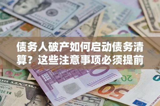 北京债务人破产如何启动债务清算？这些注意事项必须提前知道