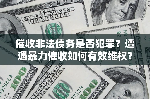 北京催收非法债务是否犯罪？遭遇暴力催收如何有效维权？