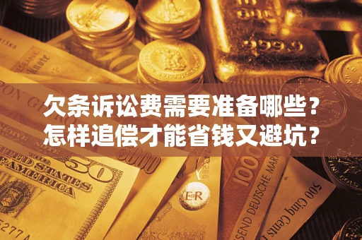 北京欠条诉讼费需要准备哪些？怎样追偿才能省钱又避坑？