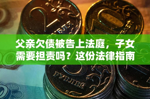 北京父亲欠债被告上法庭，子女需要担责吗？这份法律指南必须看完