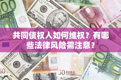 北京共同债权人如何维权？有哪些法律风险需注意？