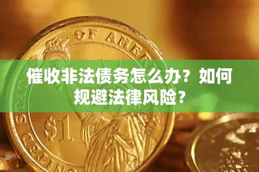 北京催收非法债务怎么办？如何规避法律风险？