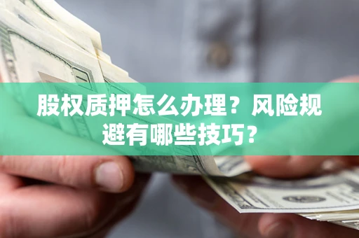 北京股权质押怎么办理？风险规避有哪些技巧？