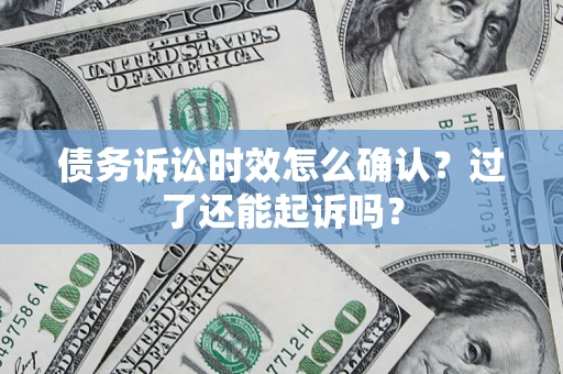 北京债务诉讼时效怎么确认？过了还能起诉吗？