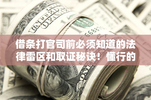 北京借条打官司前必须知道的法律雷区和取证秘诀！懂行的人已经留好这些证据