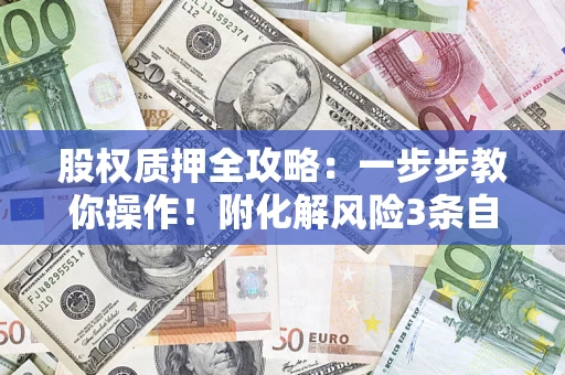 北京股权质押全攻略：一步步教你操作！附化解风险3条自救法则