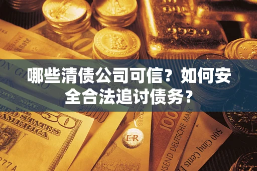 北京哪些清债公司可信？如何安全合法追讨债务？