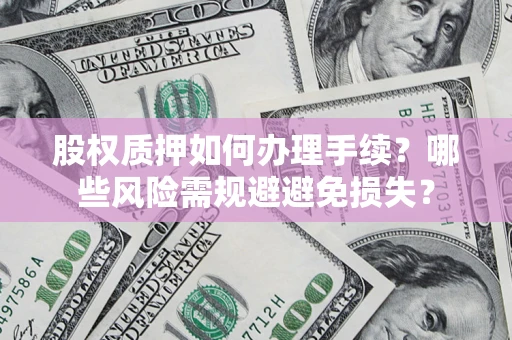 北京股权质押如何办理手续？哪些风险需规避避免损失？
