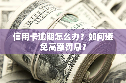 北京信用卡逾期怎么办？如何避免高额罚息？