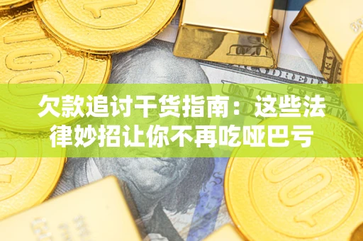 北京欠款追讨干货指南：这些法律妙招让你不再吃哑巴亏