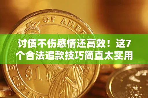 北京讨债不伤感情还高效！这7个合法追款技巧简直太实用