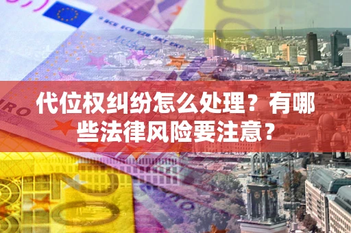 北京代位权纠纷怎么处理？有哪些法律风险要注意？