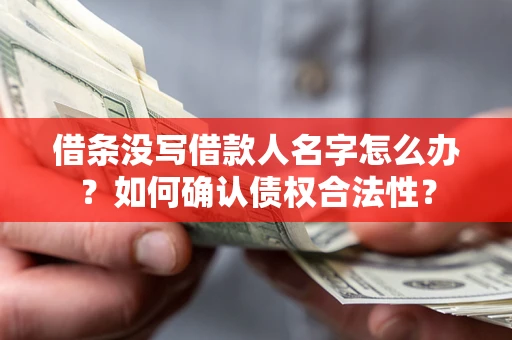 北京借条没写借款人名字怎么办？如何确认债权合法性？