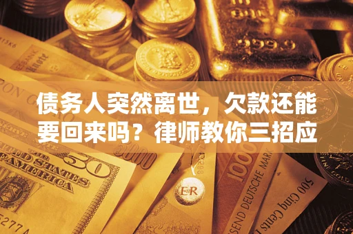 北京债务人突然离世，欠款还能要回来吗？律师教你三招应对