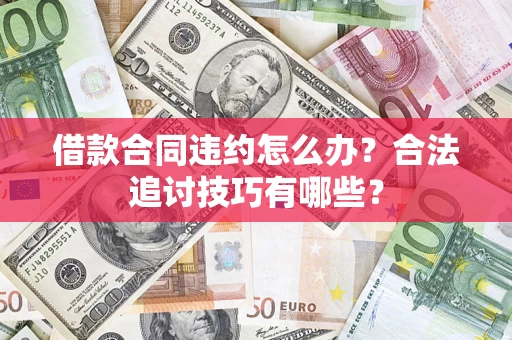 北京借款合同违约怎么办？合法追讨技巧有哪些？