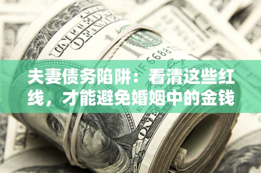 北京夫妻债务陷阱：看清这些红线，才能避免婚姻中的金钱危机