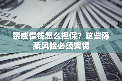 北京亲戚借钱怎么担保？这些隐藏风险必须警惕