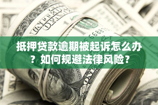 北京抵押贷款逾期被起诉怎么办？如何规避法律风险？
