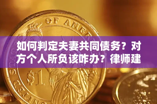 北京如何判定夫妻共同债务？对方个人所负该咋办？律师建议