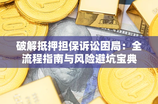 北京破解抵押担保诉讼困局：全流程指南与风险避坑宝典