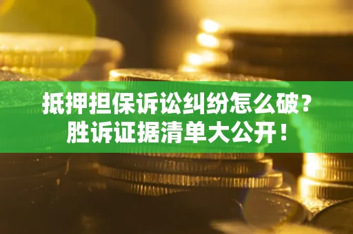北京抵押担保诉讼纠纷怎么破？胜诉证据清单大公开！