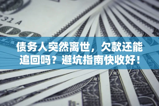 北京债务人突然离世，欠款还能追回吗？避坑指南快收好！