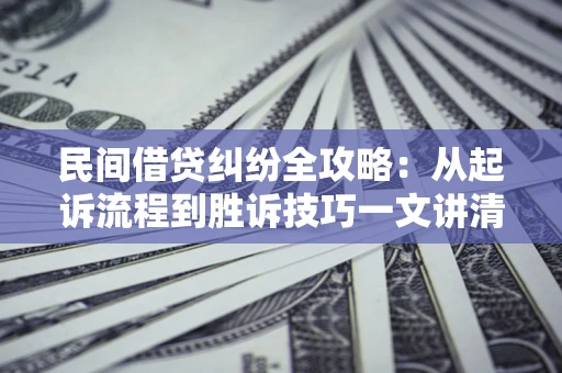 北京民间借贷纠纷全攻略：从起诉流程到胜诉技巧一文讲清