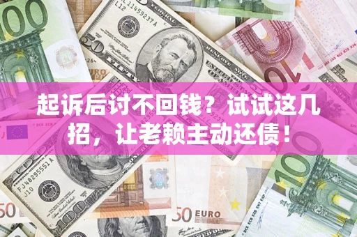 北京起诉后讨不回钱？试试这几招，让老赖主动还债！