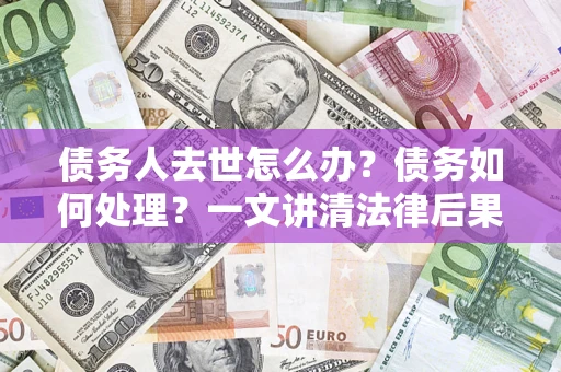 北京债务人去世怎么办？债务如何处理？一文讲清法律后果