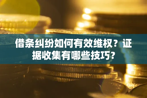 北京借条纠纷如何有效维权？证据收集有哪些技巧？